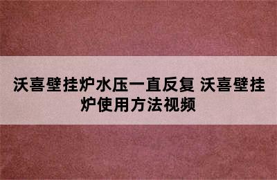 沃喜壁挂炉水压一直反复 沃喜壁挂炉使用方法视频